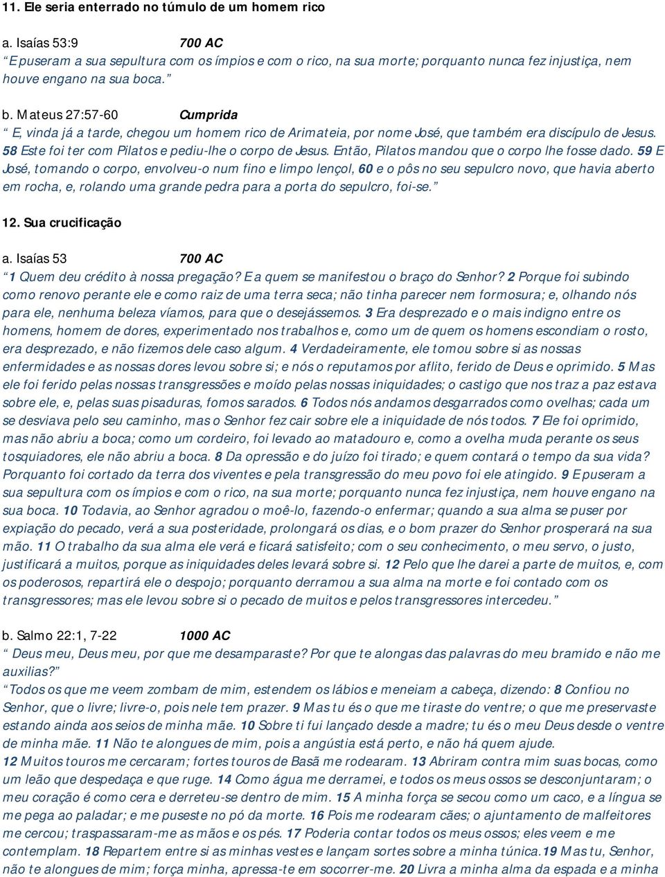 ca. b. Mateus 27:57-60 Cumprida E, vinda já a tarde, chegou um homem rico de Arimateia, por nome José, que também era discípulo de Jesus. 58 Este foi ter com Pilatos e pediu-lhe o corpo de Jesus.