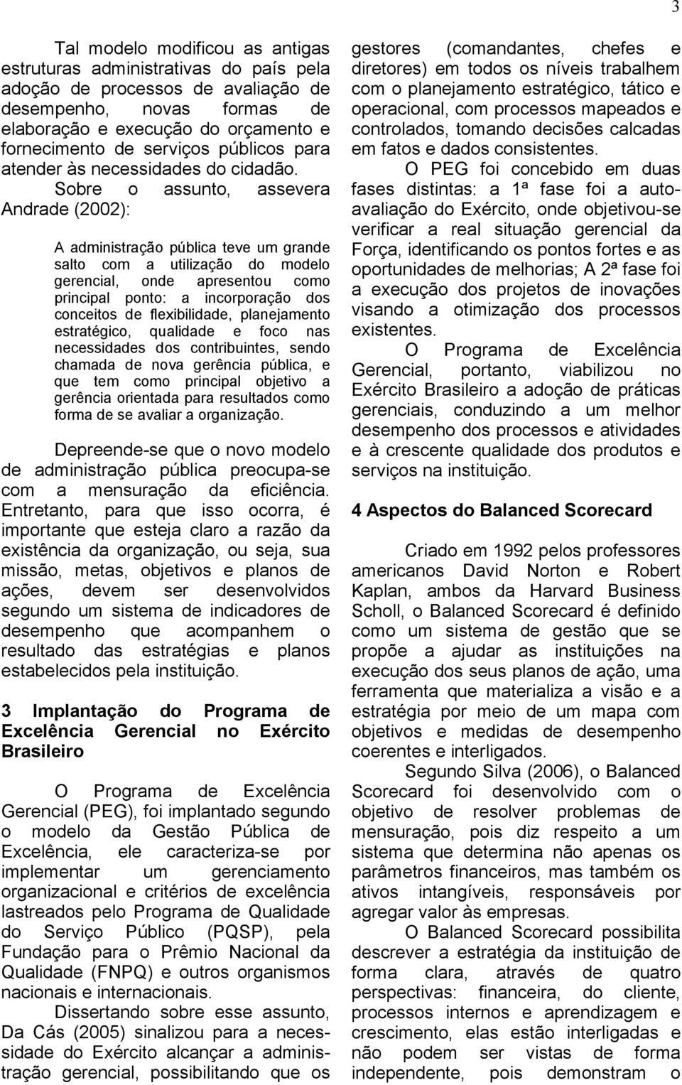 Sobre o assunto, assevera Andrade (2002): A administração pública teve um grande salto com a utilização do modelo gerencial, onde apresentou como principal ponto: a incorporação dos conceitos de