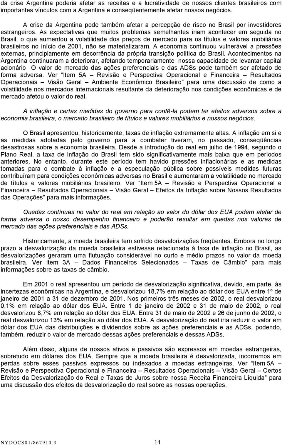 As expectativas que muitos problemas semelhantes iriam acontecer em seguida no Brasil, o que aumentou a volatilidade dos preços de mercado para os títulos e valores mobiliários brasileiros no início