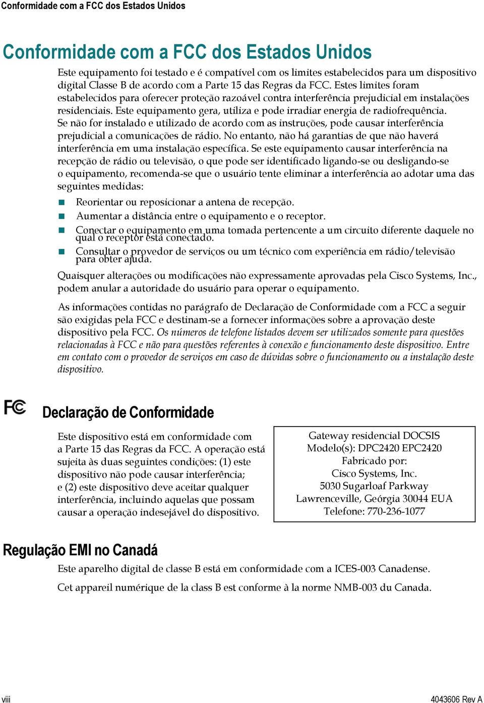 Este equipamento gera, utiliza e pode irradiar energia de radiofrequência. Se não for instalado e utilizado de acordo com as instruções, pode causar interferência prejudicial a comunicações de rádio.