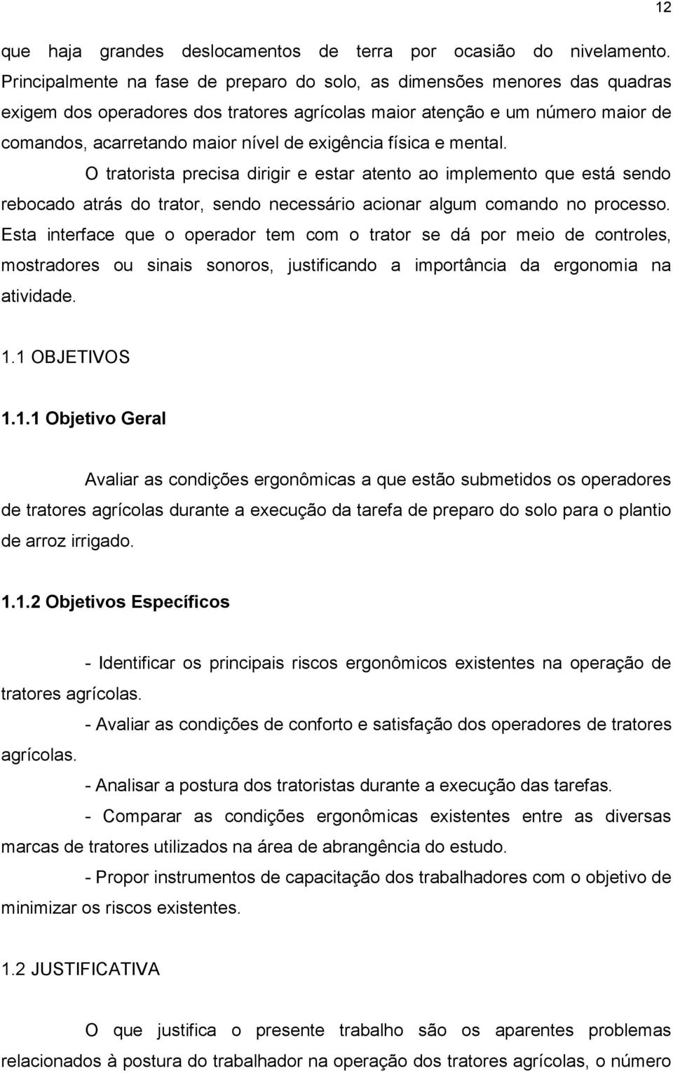 exigência física e mental. O tratorista precisa dirigir e estar atento ao implemento que está sendo rebocado atrás do trator, sendo necessário acionar algum comando no processo.