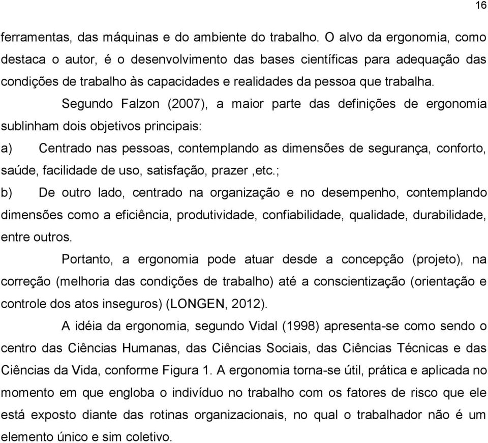 Segundo Falzon (2007), a maior parte das definições de ergonomia sublinham dois objetivos principais: a) Centrado nas pessoas, contemplando as dimensões de segurança, conforto, saúde, facilidade de