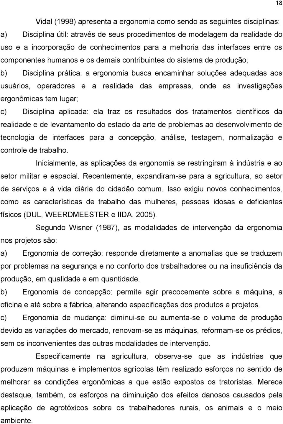 e a realidade das empresas, onde as investigações ergonômicas tem lugar; c) Disciplina aplicada: ela traz os resultados dos tratamentos científicos da realidade e de levantamento do estado da arte de