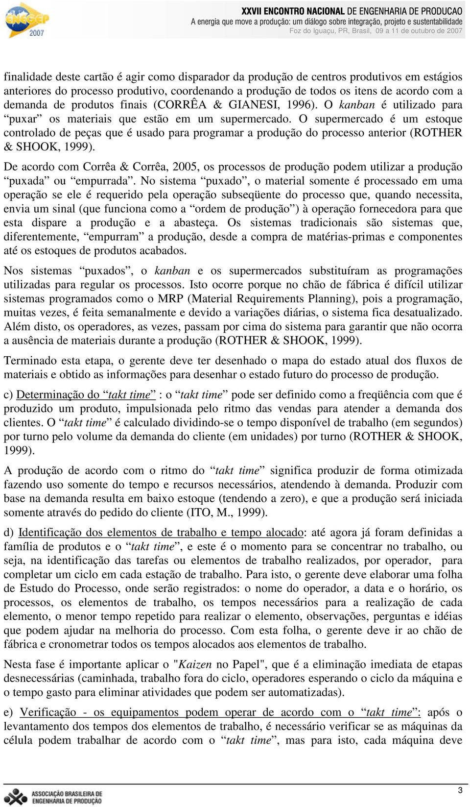 O supermercado é um estoque controlado de peças que é usado para programar a produção do processo anterior (ROTHR & SHOOK, 1999).