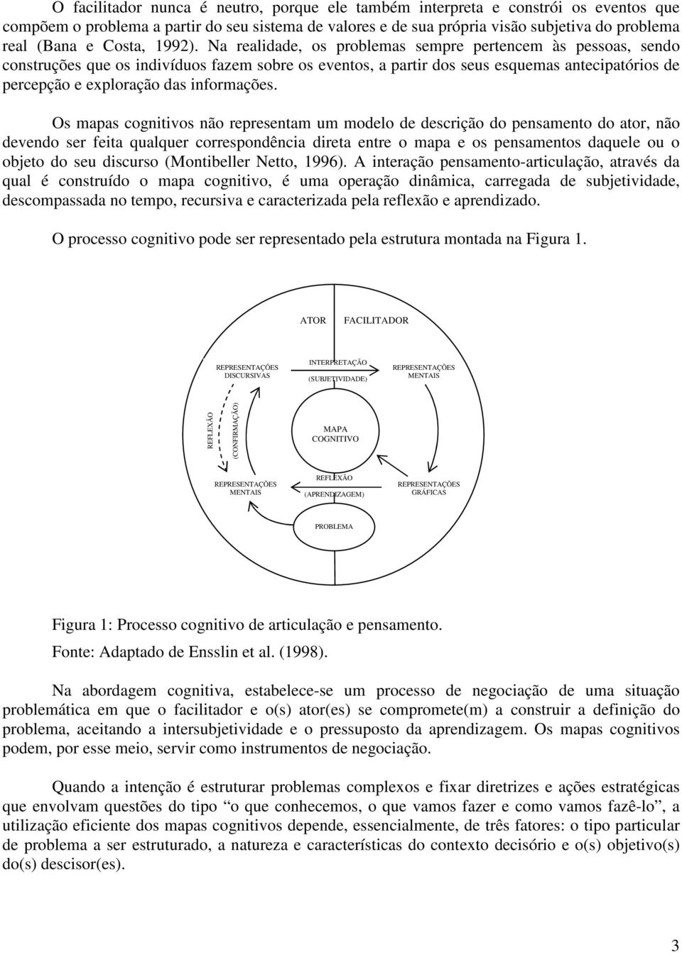 Na realidade, os problemas sempre pertencem às pessoas, sendo construções que os indivíduos fazem sobre os eventos, a partir dos seus esquemas antecipatórios de percepção e exploração das informações.