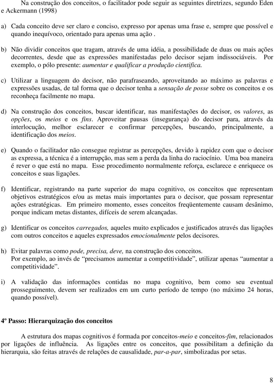 b) Não dividir conceitos que tragam, através de uma idéia, a possibilidade de duas ou mais ações decorrentes, desde que as expressões manifestadas pelo decisor sejam indissociáveis.