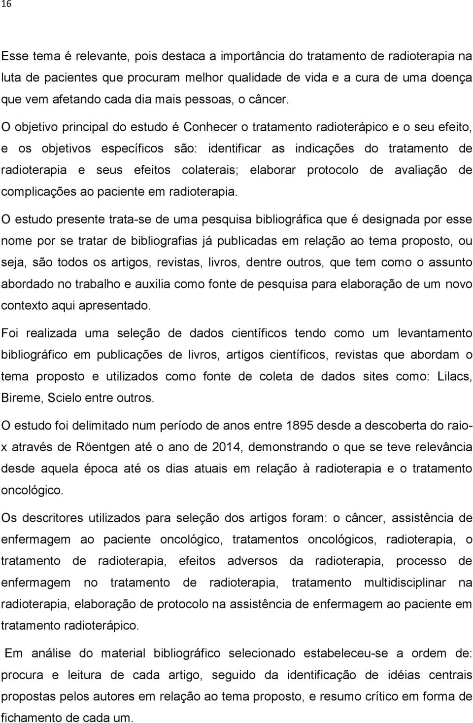 O objetivo principal do estudo é Conhecer o tratamento radioterápico e o seu efeito, e os objetivos específicos são: identificar as indicações do tratamento de radioterapia e seus efeitos colaterais;