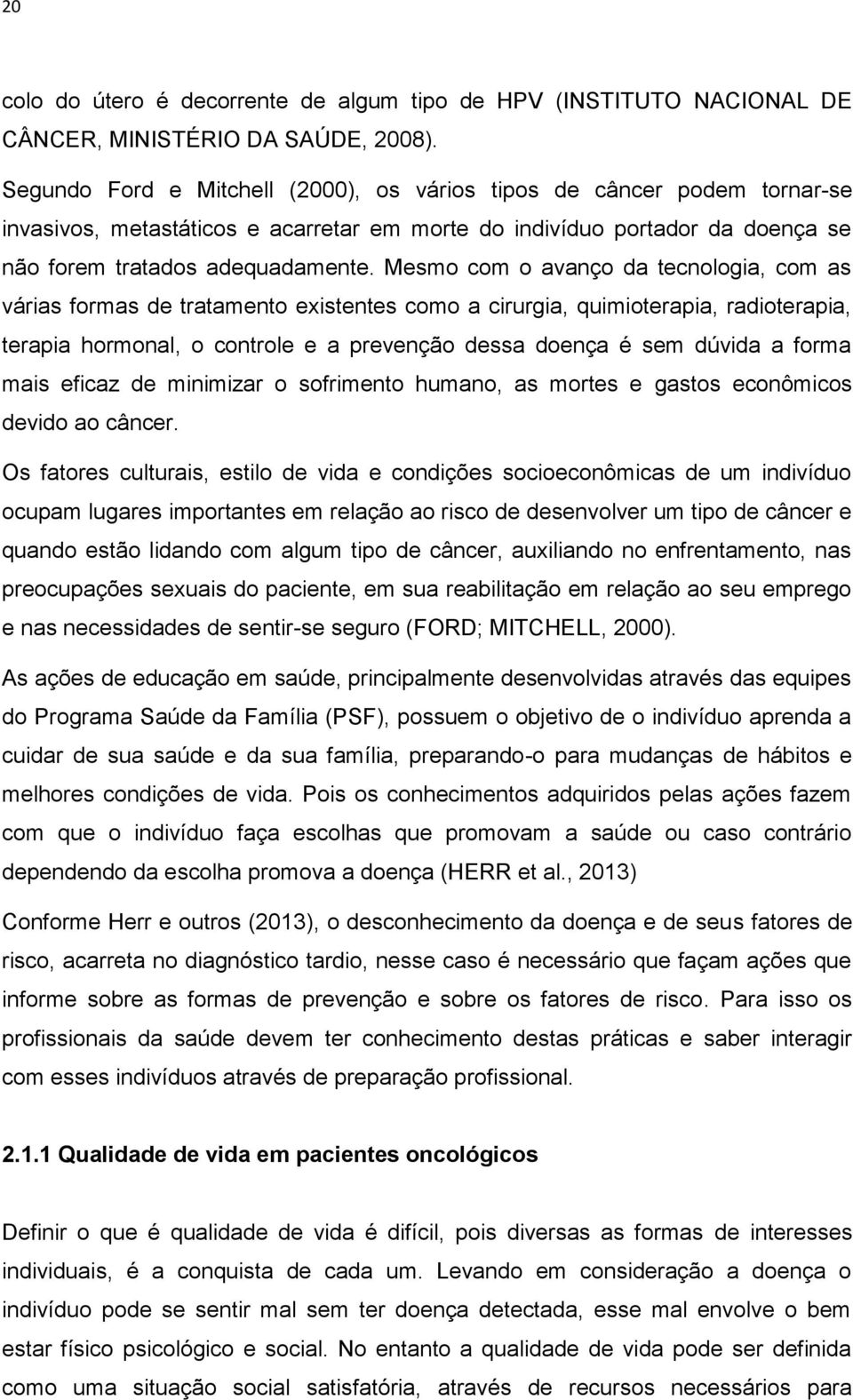 Mesmo com o avanço da tecnologia, com as várias formas de tratamento existentes como a cirurgia, quimioterapia, radioterapia, terapia hormonal, o controle e a prevenção dessa doença é sem dúvida a