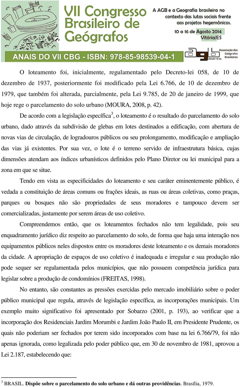 De acordo com a legislação específica 3, o loteamento é o resultado do parcelamento do solo urbano, dado através da subdivisão de glebas em lotes destinados a edificação, com abertura de novas vias