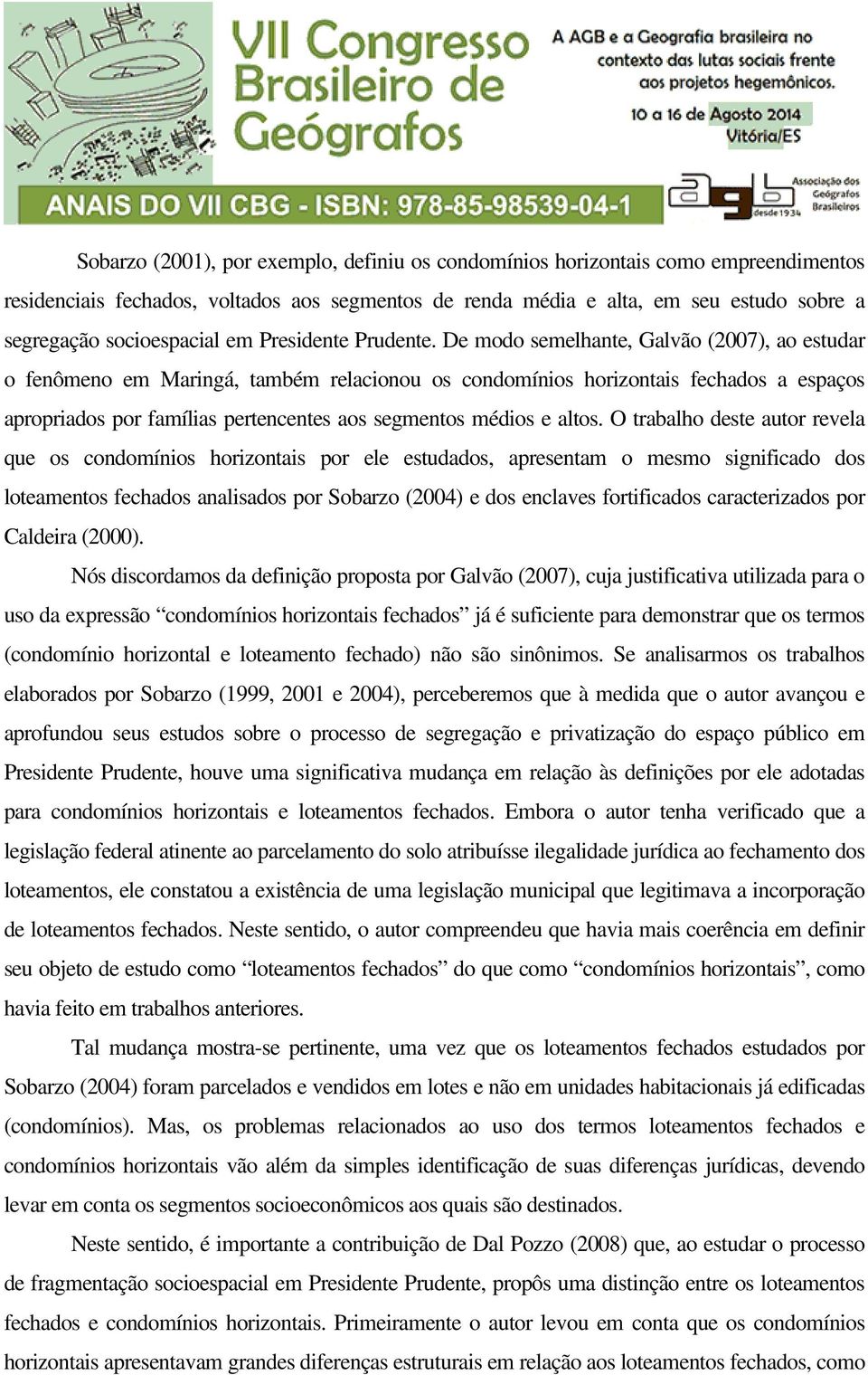 De modo semelhante, Galvão (2007), ao estudar o fenômeno em Maringá, também relacionou os condomínios horizontais fechados a espaços apropriados por famílias pertencentes aos segmentos médios e altos.