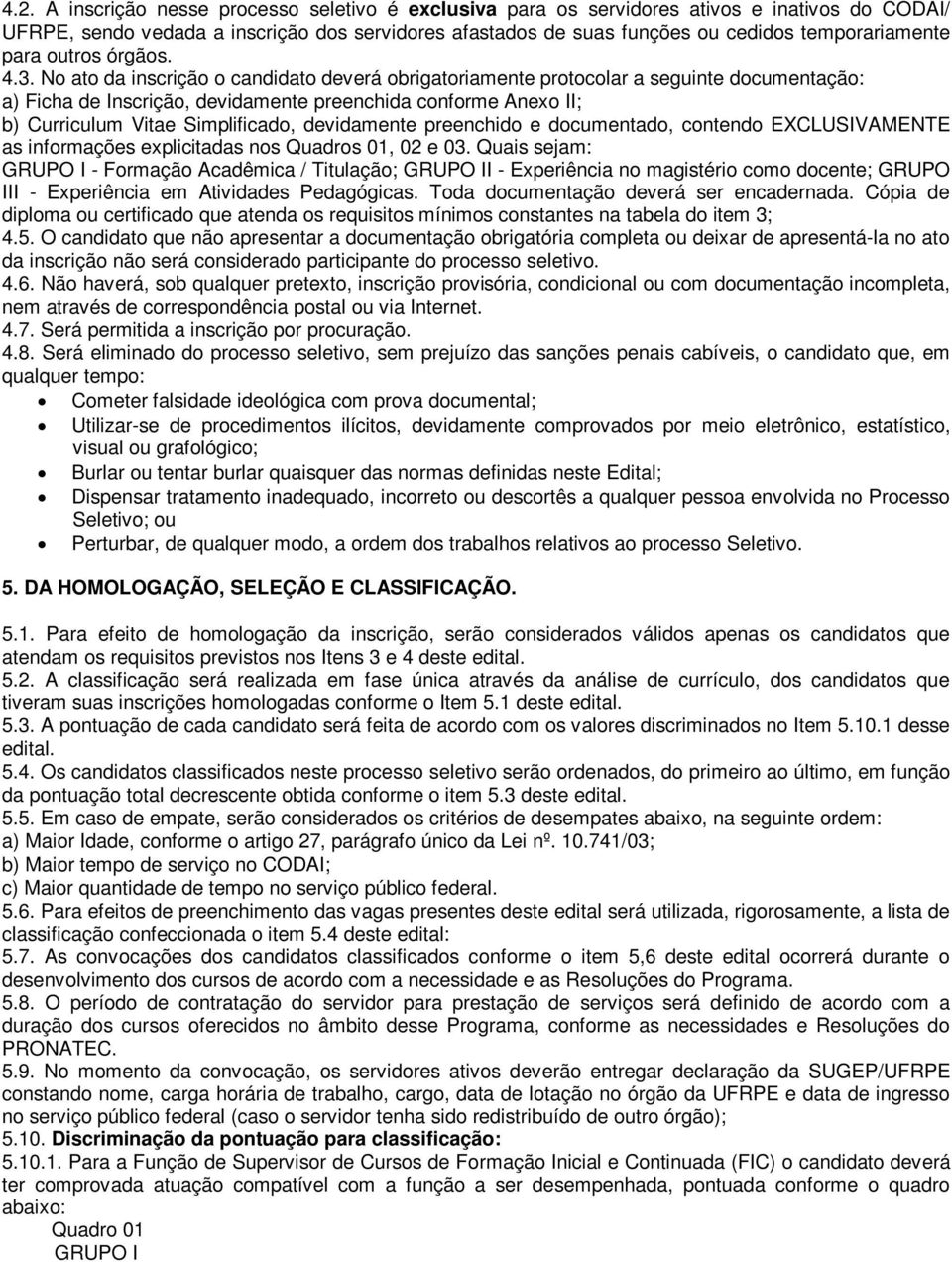 No ato da inscrição o candidato deverá obrigatoriamente protocolar a seguinte documentação: a) Ficha de Inscrição, devidamente preenchida conforme Anexo II; b) Curriculum Vitae Simplificado,