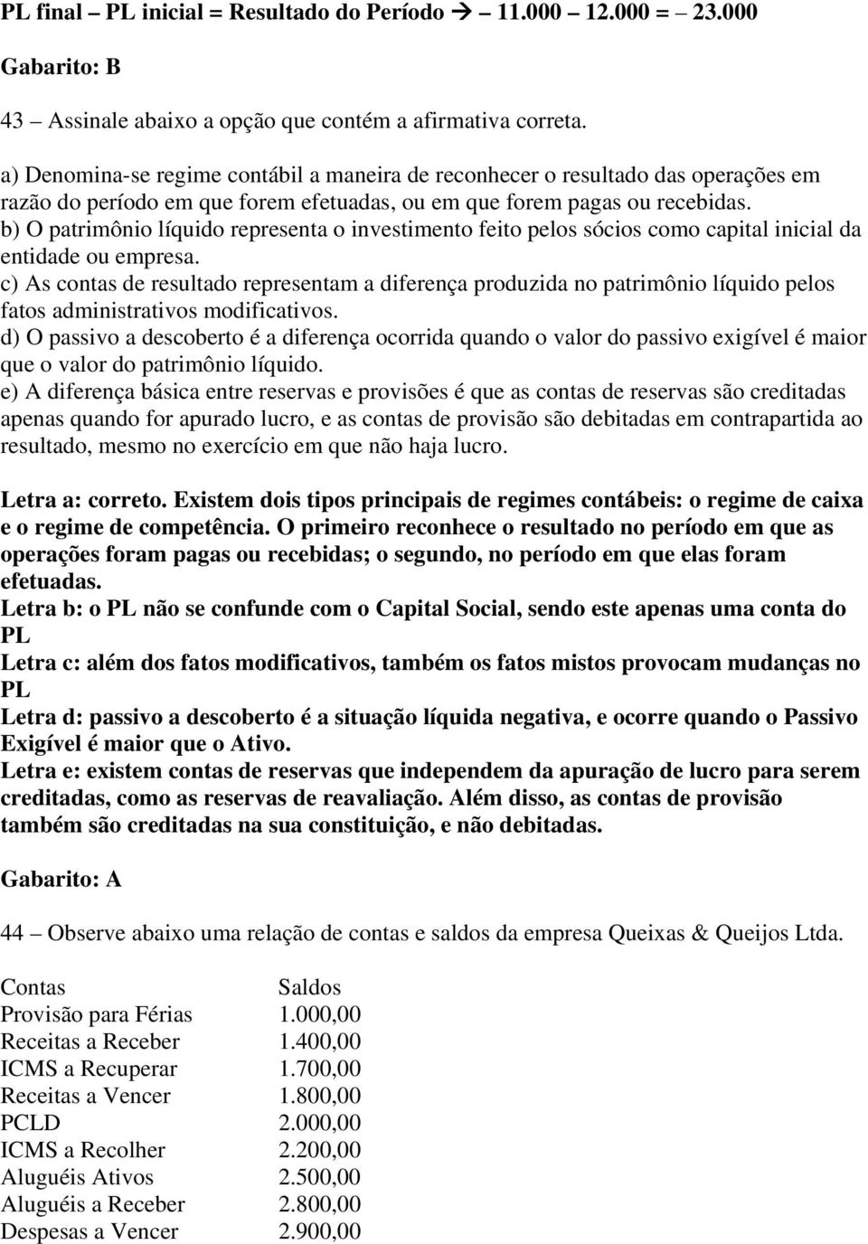 b) O patrimônio líquido representa o investimento feito pelos sócios como capital inicial da entidade ou empresa.