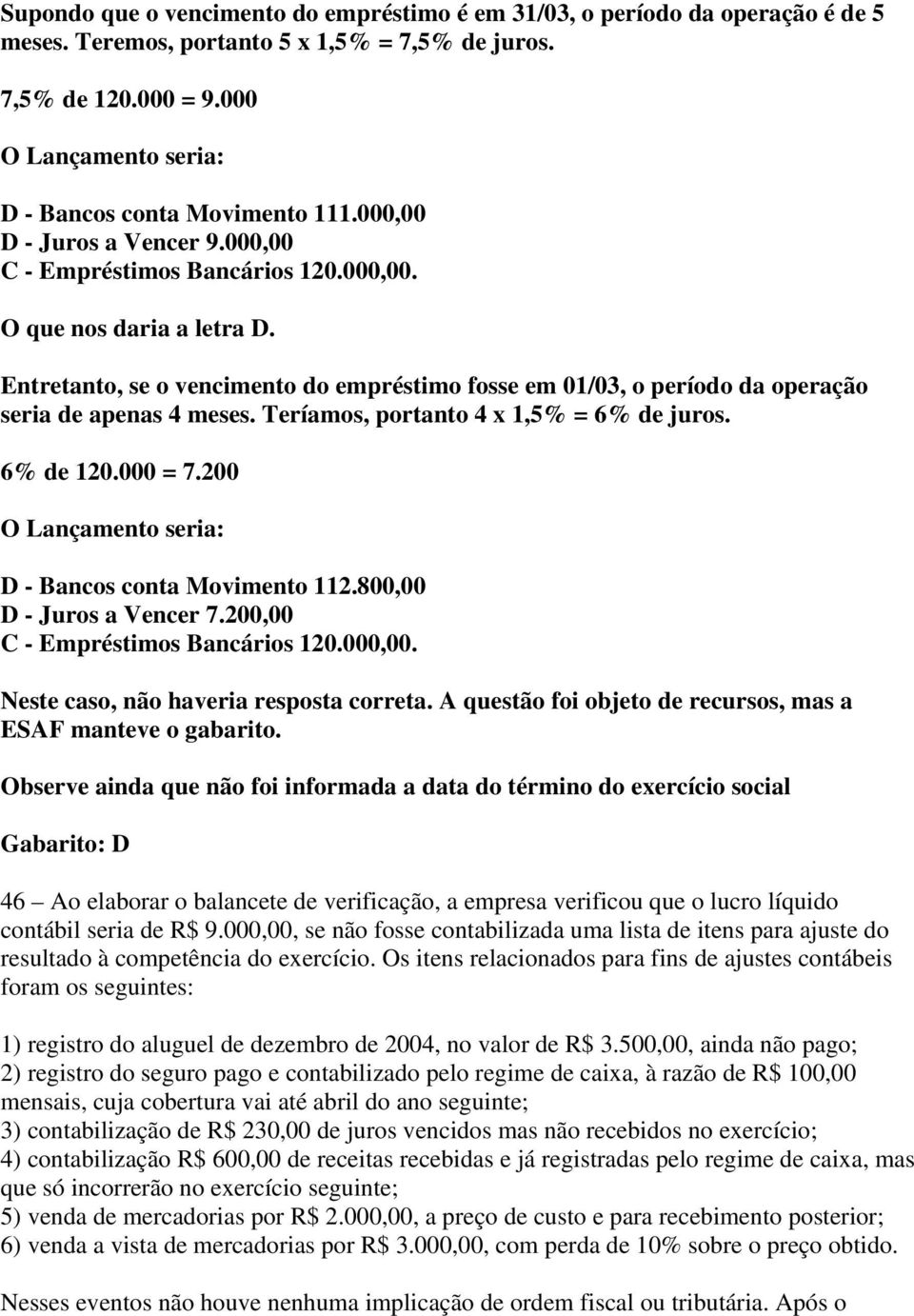 Entretanto, se o vencimento do empréstimo fosse em 01/03, o período da operação seria de apenas 4 meses. Teríamos, portanto 4 x 1,5% = 6% de juros. 6% de 120.000 = 7.