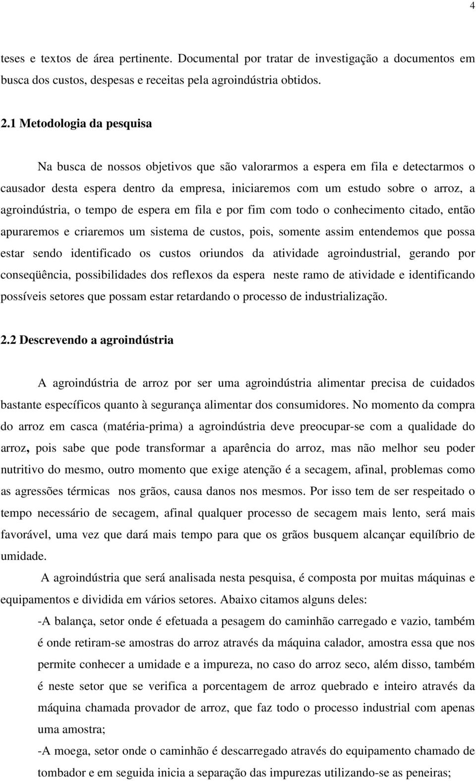 agroindústria, o tempo de espera em fila e por fim com todo o conhecimento citado, então apuraremos e criaremos um sistema de custos, pois, somente assim entendemos que possa estar sendo identificado