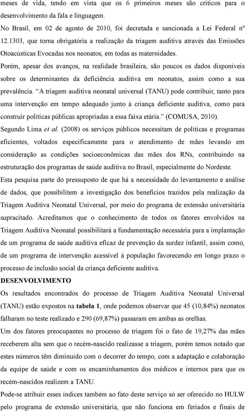 Porém, apesar dos avanços, na realidade brasileira, são poucos os dados disponíveis sobre os determinantes da deficiência auditiva em neonatos, assim como a sua prevalência.