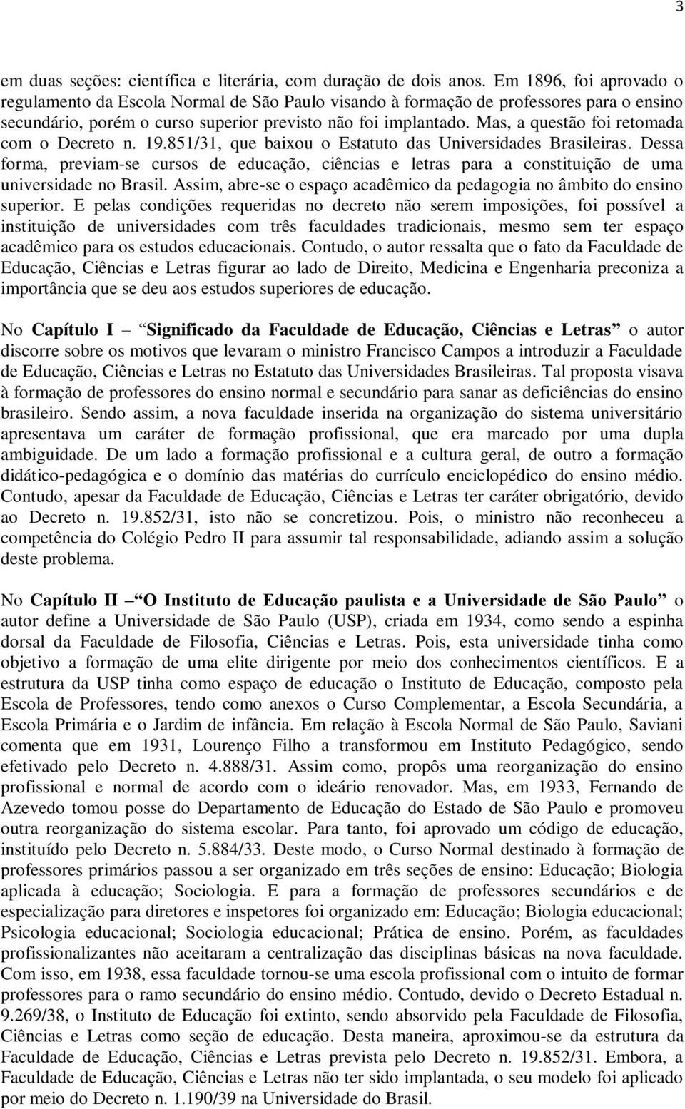 Mas, a questão foi retomada com o Decreto n. 19.851/31, que baixou o Estatuto das Universidades Brasileiras.