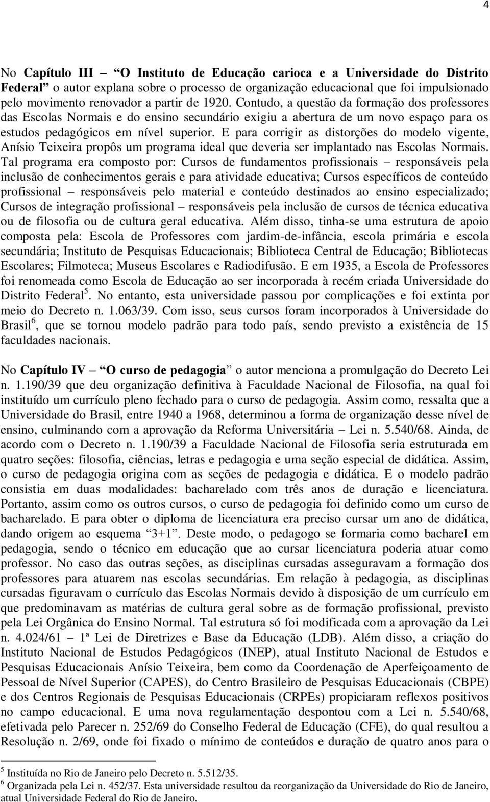 E para corrigir as distorções do modelo vigente, Anísio Teixeira propôs um programa ideal que deveria ser implantado nas Escolas Normais.