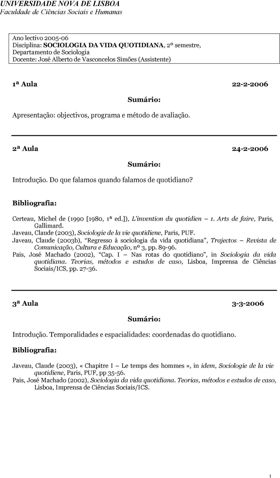 Javeau, Claude (2003b), Regresso à sociologia da vida quotidiana, Trajectos Revista de Comunicação, Cultura e Educação, nº 3, pp. 89-96. Pais, José Machado (2002), Cap.