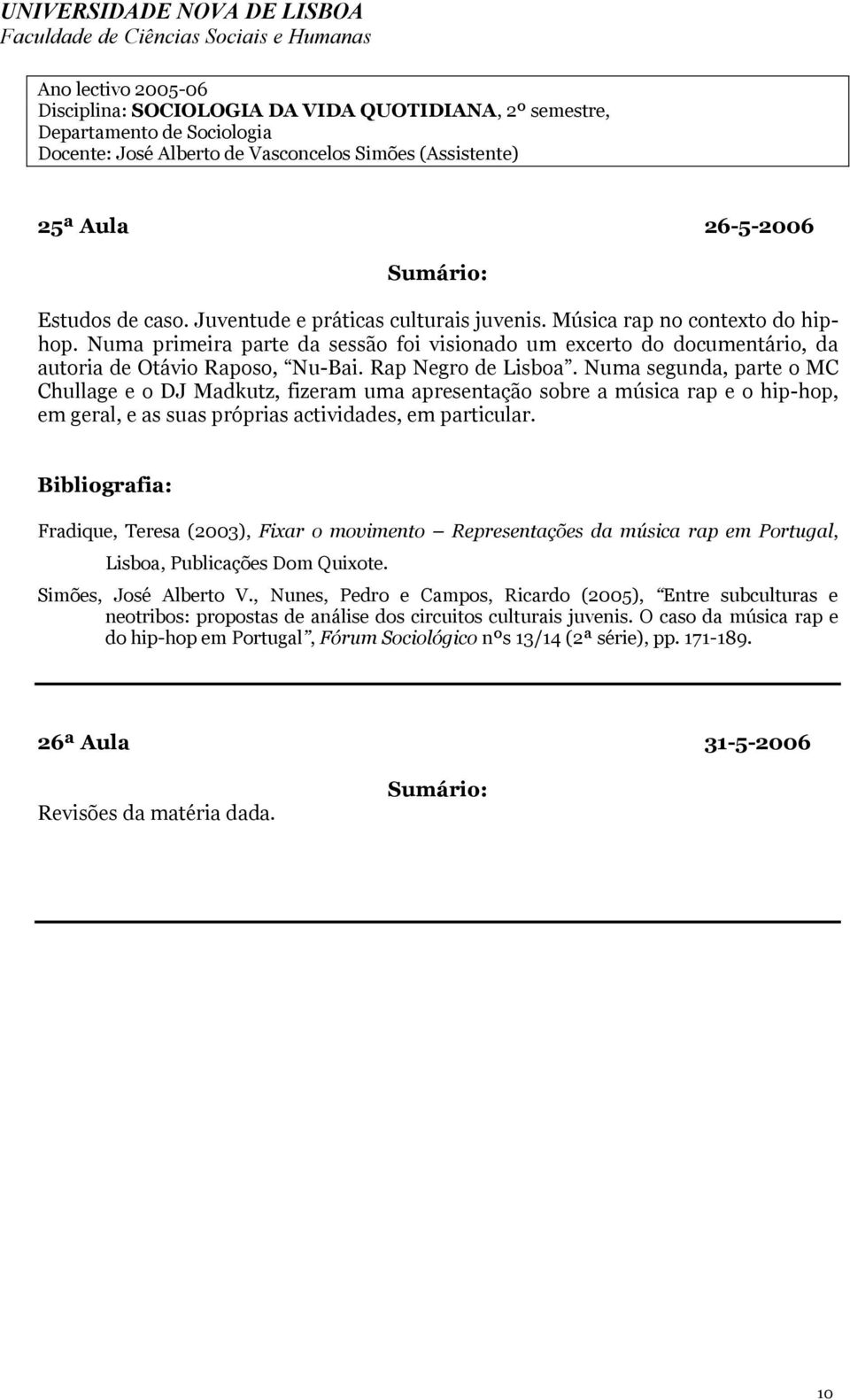 Numa segunda, parte o MC Chullage e o DJ Madkutz, fizeram uma apresentação sobre a música rap e o hip-hop, em geral, e as suas próprias actividades, em particular.