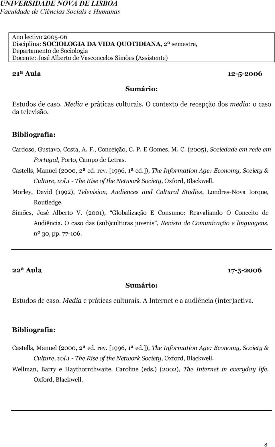 Morley, David (1992), Television, Audiences and Cultural Studies, Londres-Nova Iorque, Routledge. Simões, José Alberto V. (2001), Globalização E Consumo: Reavaliando O Conceito de Audiência.