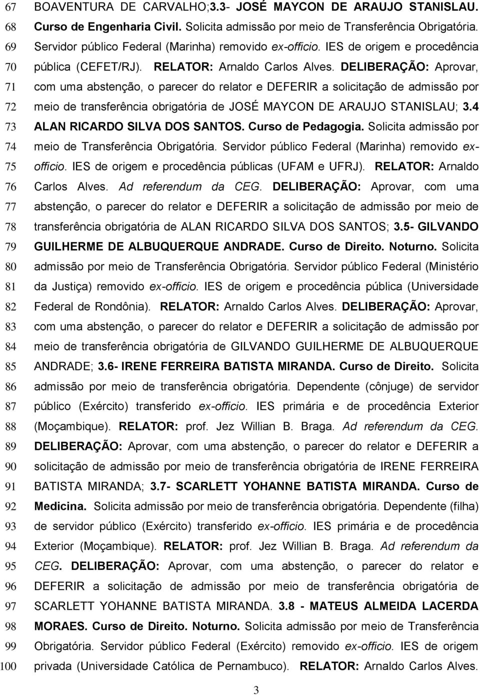 DELIBERAÇÃO: Aprovar, com uma abstenção, o parecer do relator e DEFERIR a solicitação de admissão por meio de transferência obrigatória de JOSÉ MAYCON DE ARAUJO STANISLAU; 3.