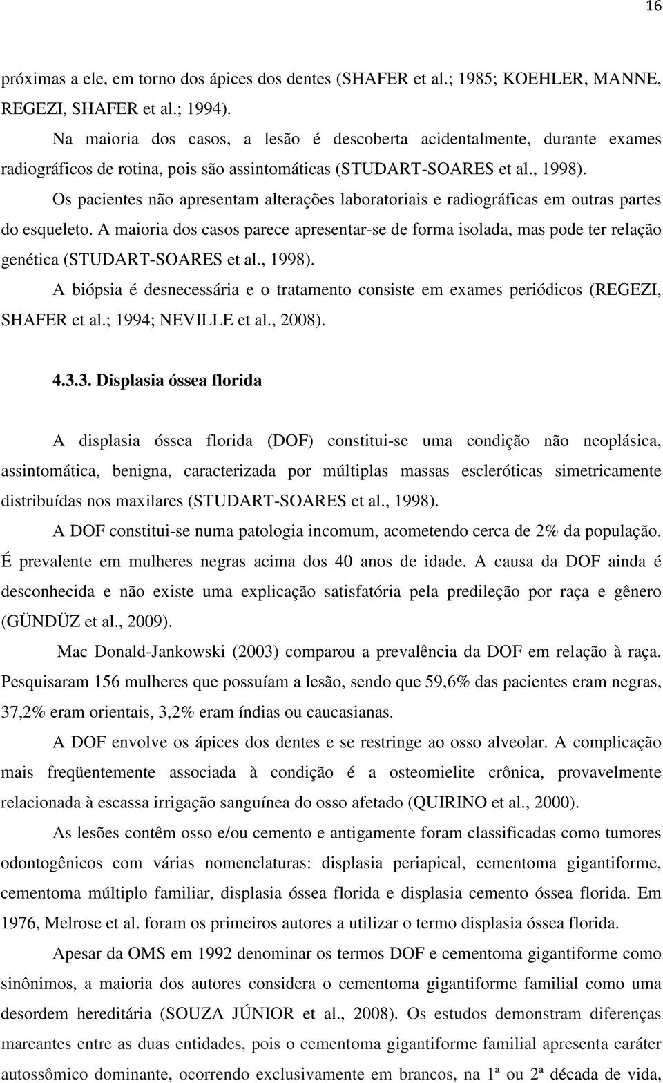 Os pacientes não apresentam alterações laboratoriais e radiográficas em outras partes do esqueleto.