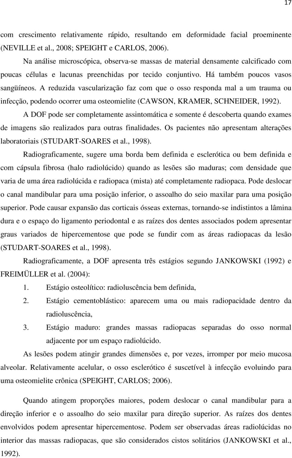 A reduzida vascularização faz com que o osso responda mal a um trauma ou infecção, podendo ocorrer uma osteomielite (CAWSON, KRAMER, SCHNEIDER, 1992).