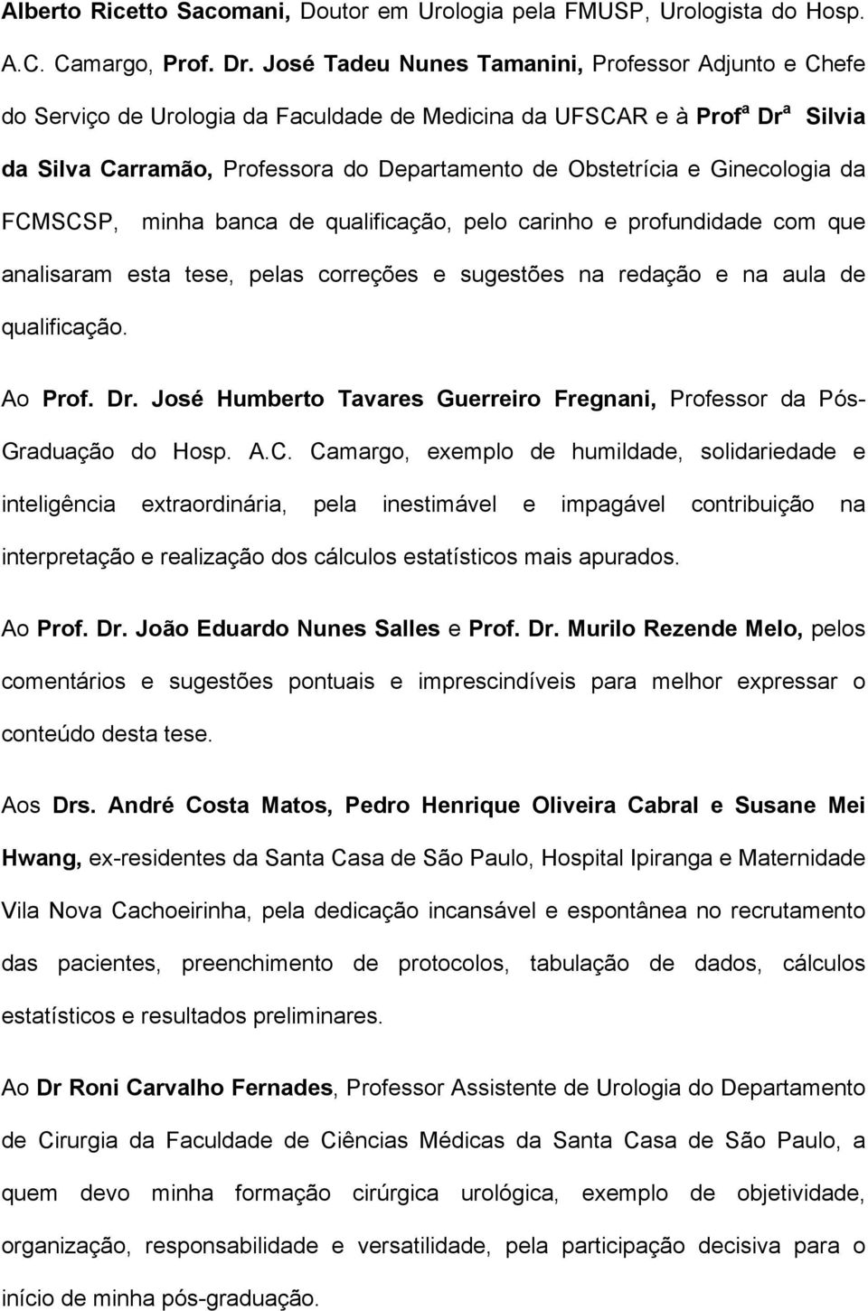 Ginecologia da FCMSCSP, minha banca de qualificação, pelo carinho e profundidade com que analisaram esta tese, pelas correções e sugestões na redação e na aula de qualificação. Ao Prof. Dr.