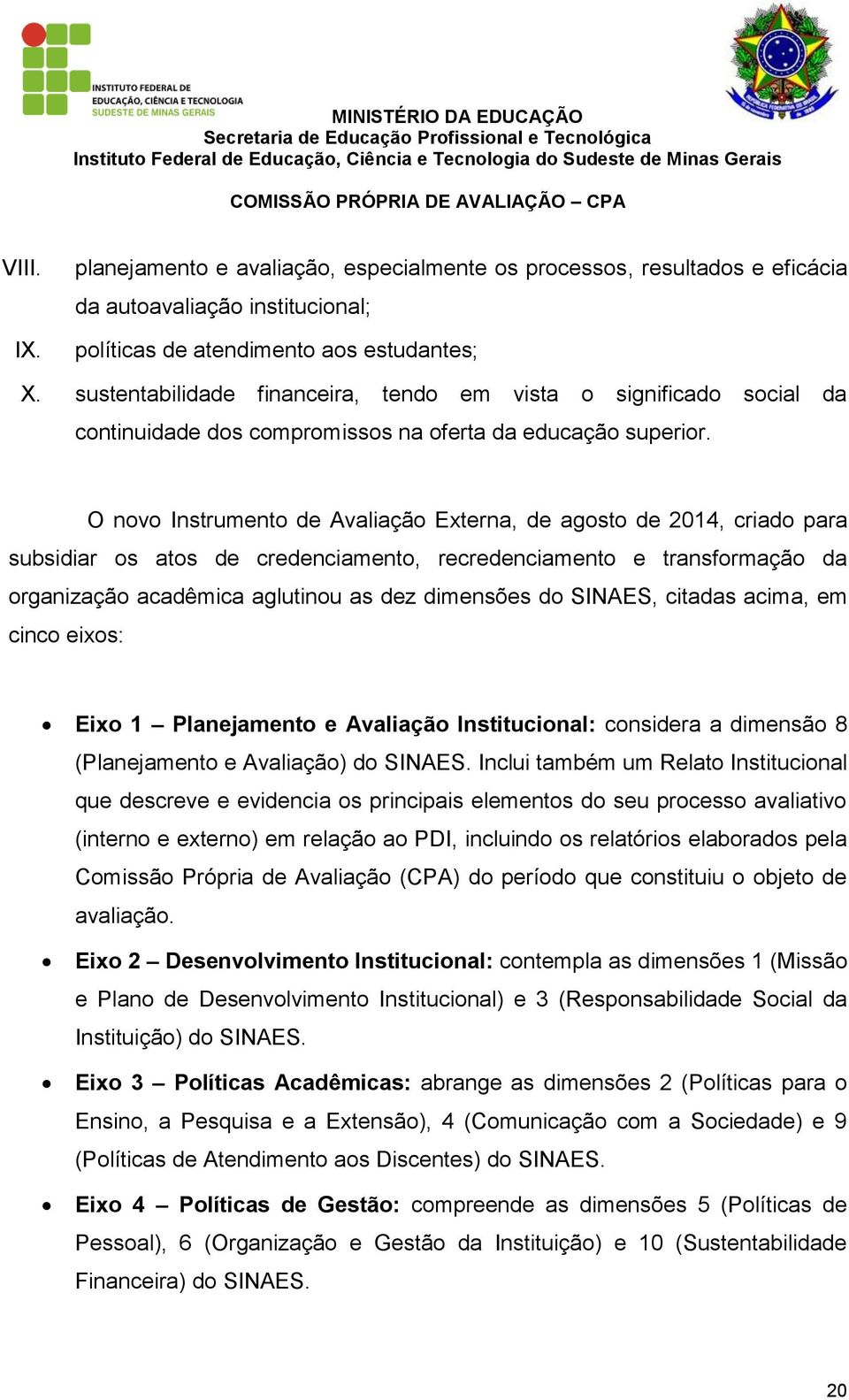 O novo Instrumento de Avaliação Externa, de agosto de 2014, criado para subsidiar os atos de credenciamento, recredenciamento e transformação da organização acadêmica aglutinou as dez dimensões do