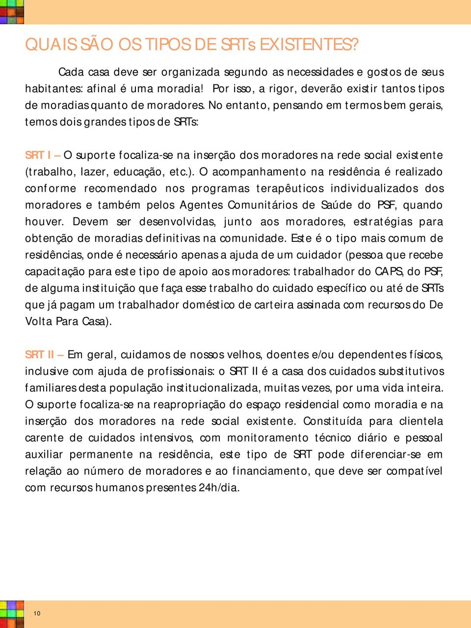 No entanto, pensando em termos bem gerais, temos dois grandes tipos de SRTs: SRT I O suporte focaliza-se na inserção dos moradores na rede social existente (trabalho, lazer, educação, etc.).