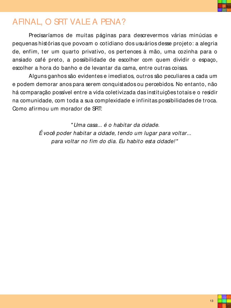 mão, uma cozinha para o ansiado café preto, a possibilidade de escolher com quem dividir o espaço, escolher a hora do banho e de levantar da cama, entre outras coisas.