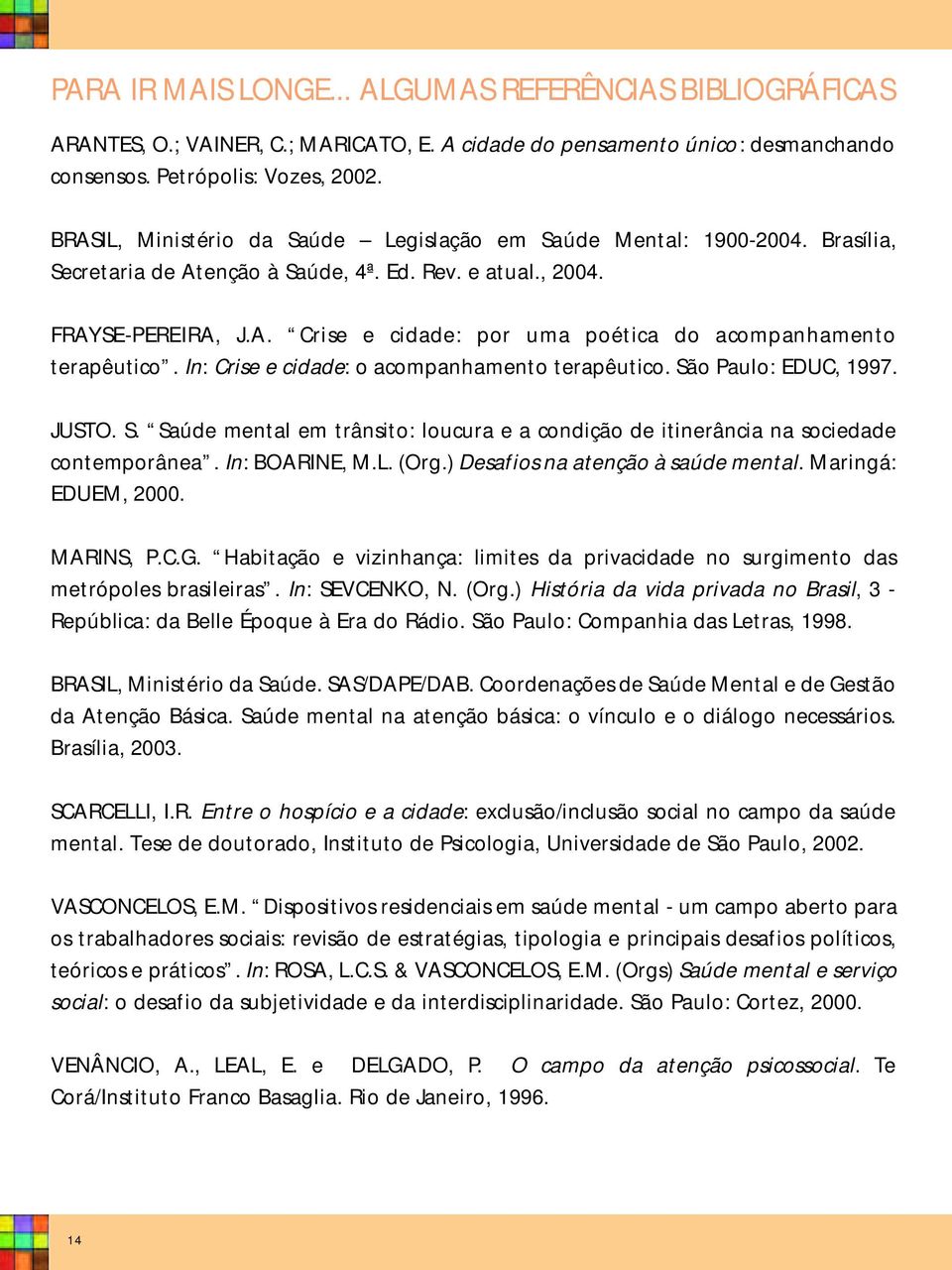 In: Crise e cidade: o acompanhamento terapêutico. São Paulo: EDUC, 1997. JUSTO. S. Saúde mental em trânsito: loucura e a condição de itinerância na sociedade contemporânea. In: BOARINE, M.L. (Org.