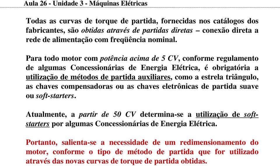 Para todo motor com potência acima de 5 CV, conforme regulamento de algumas Concessionárias de Energia Elétrica, é obrigatória a utilização de métodos de partida auxiliares, como a estrela triângulo,