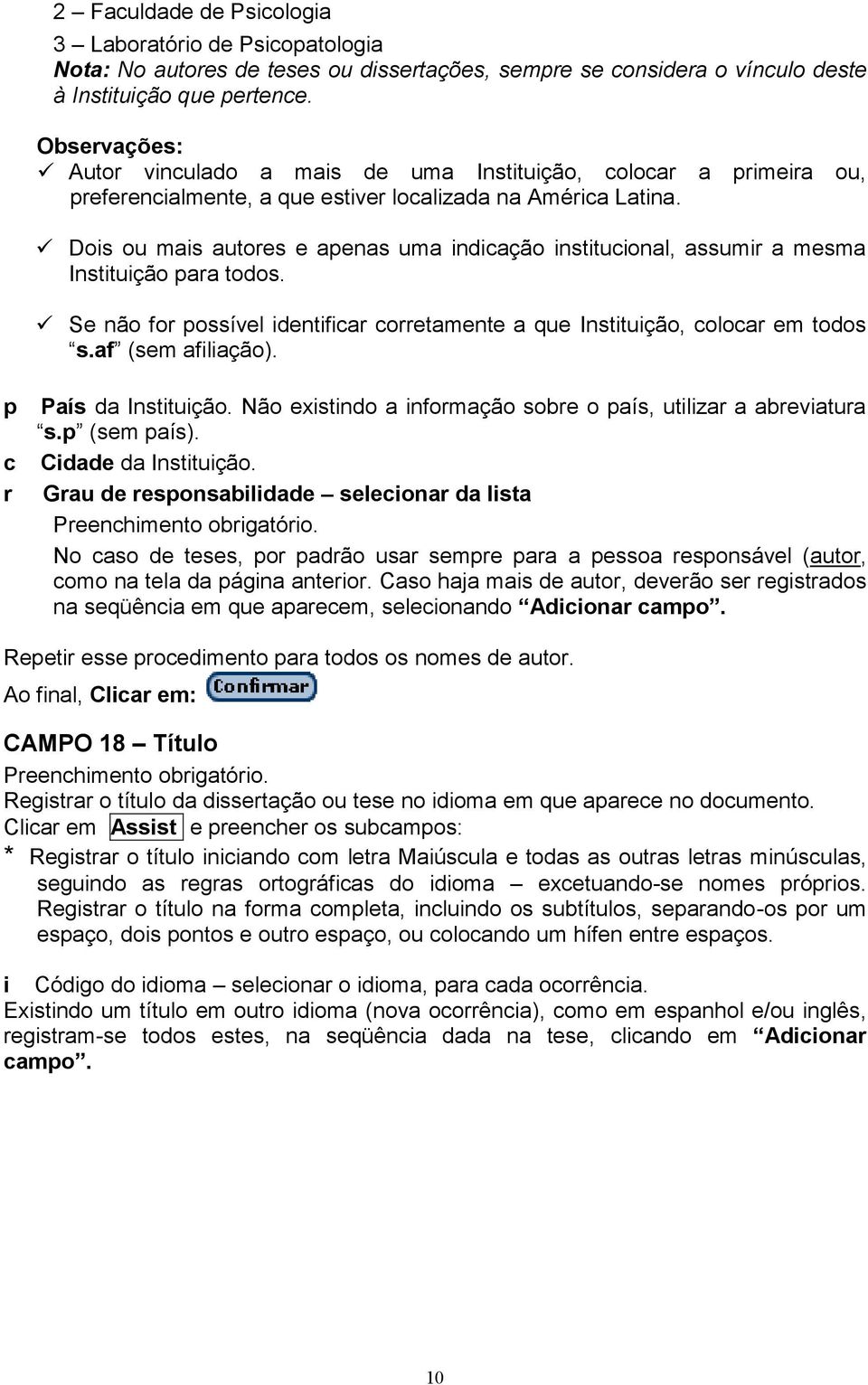 Dois ou mais autores e apenas uma indicação institucional, assumir a mesma Instituição para todos. Se não for possível identificar corretamente a que Instituição, colocar em todos s.