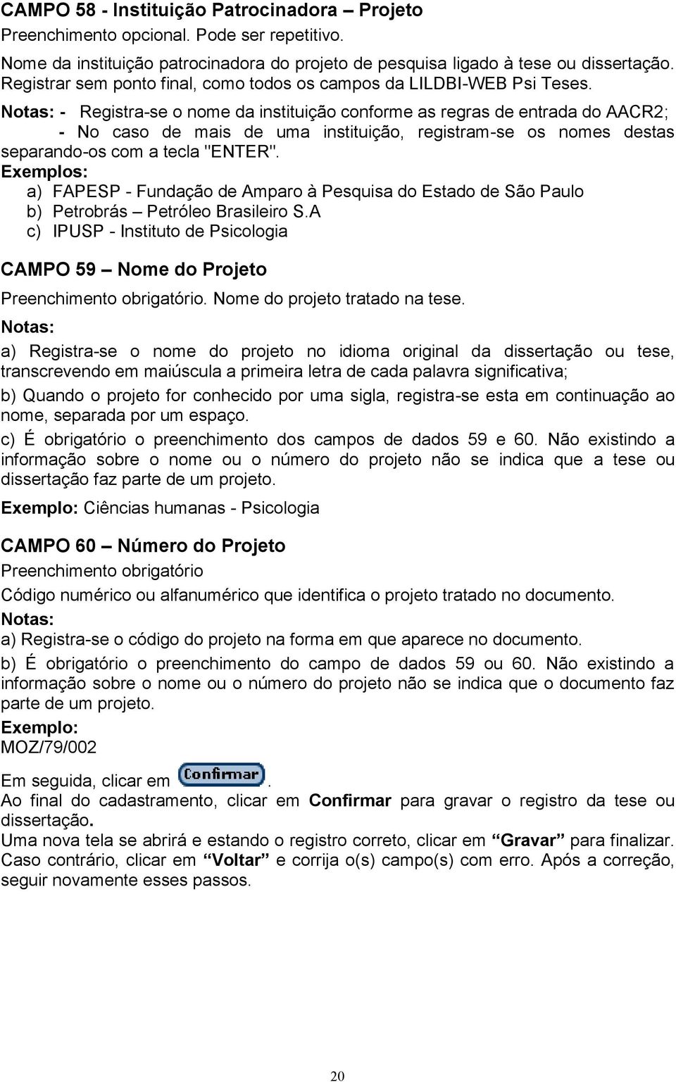 Notas: - Registra-se o nome da instituição conforme as regras de entrada do AACR2; - No caso de mais de uma instituição, registram-se os nomes destas separando-os com a tecla "ENTER".