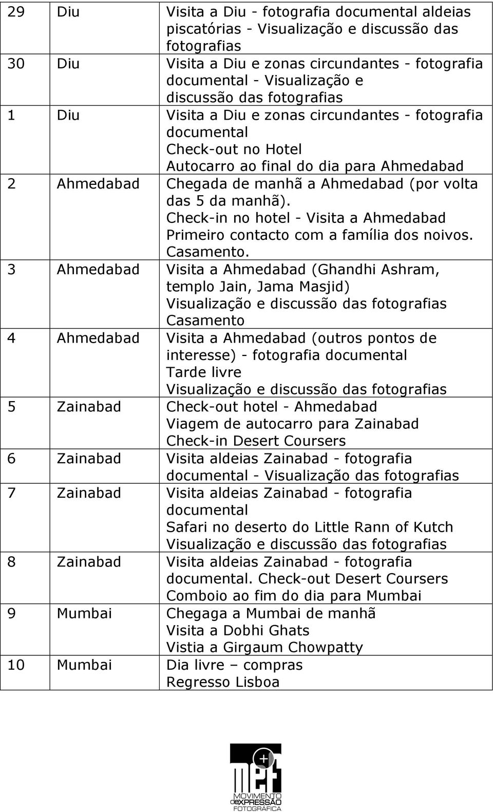 da manhã). Check-in no hotel - Visita a Ahmedabad Primeiro contacto com a família dos noivos. Casamento.