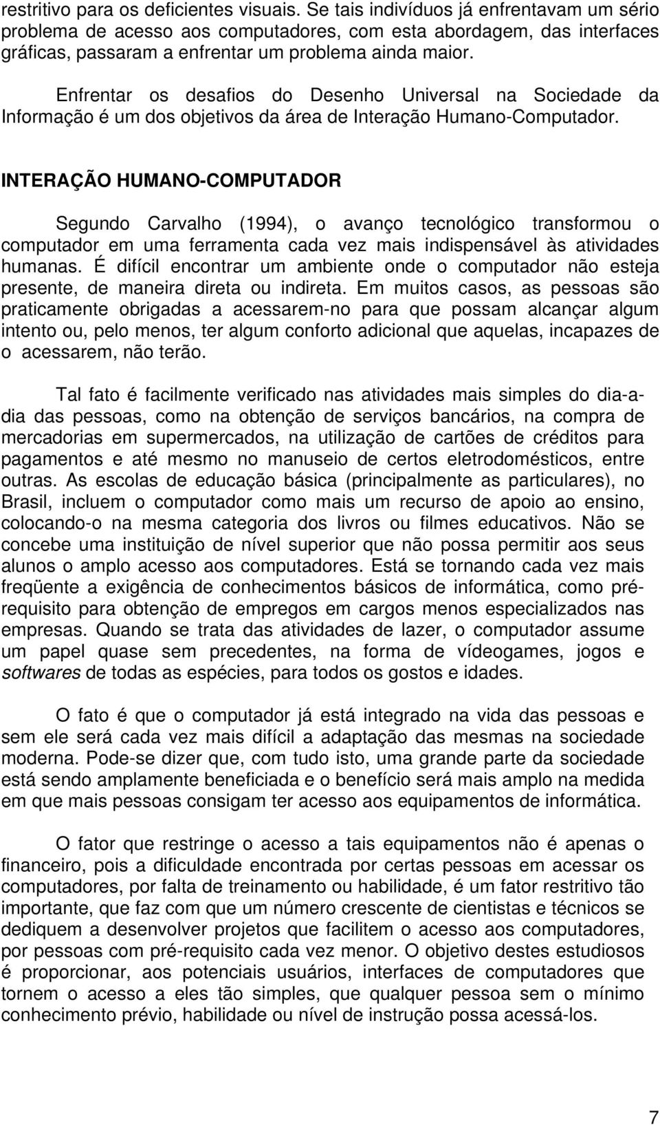 Enfrentar os desafios do Desenho Universal na Sociedade da Informação é um dos objetivos da área de Interação Humano-Computador.