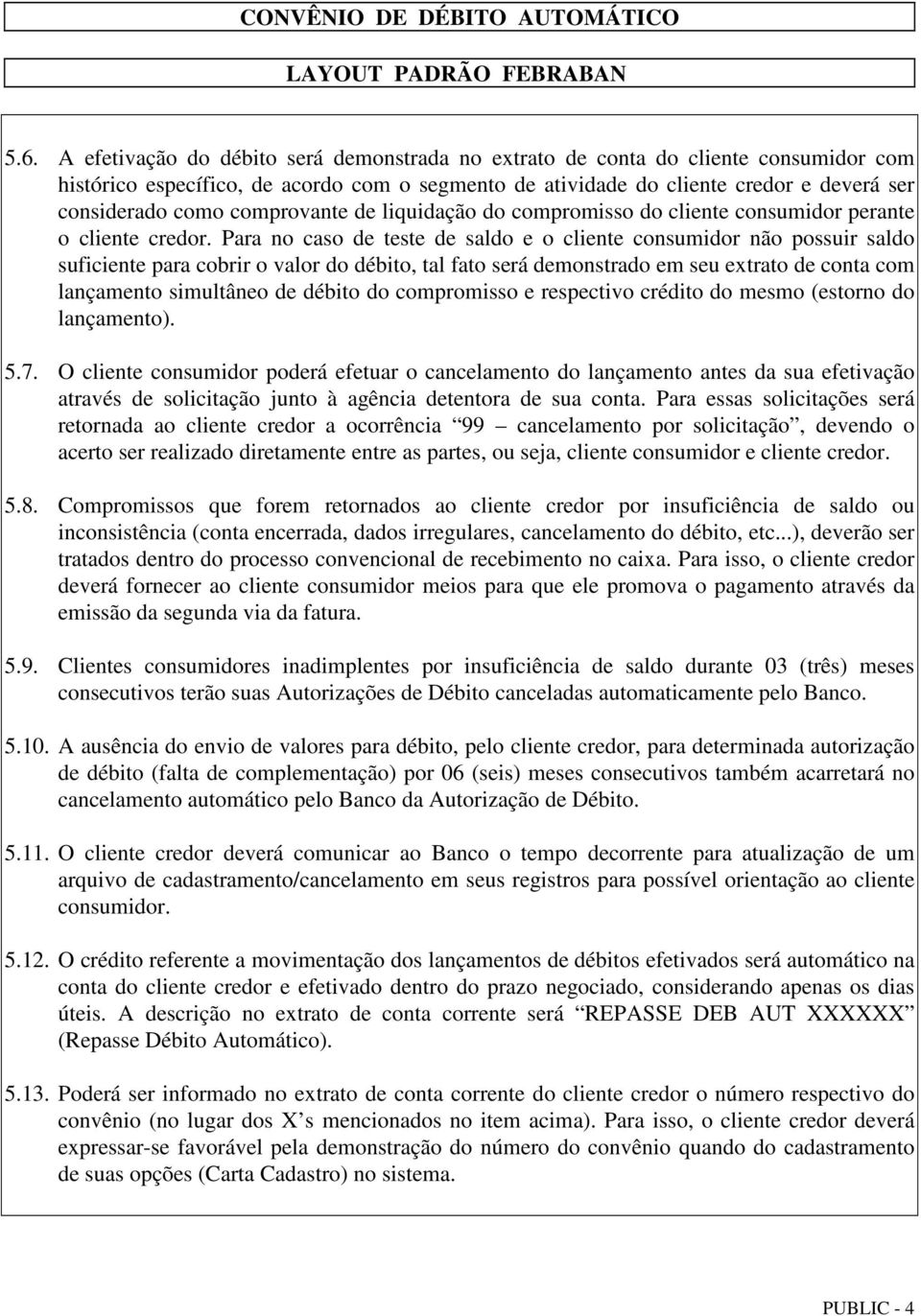 Para no caso de teste de saldo e o cliente consumidor não possuir saldo suficiente para cobrir o valor do débito, tal fato será demonstrado em seu extrato de conta com lançamento simultâneo de débito