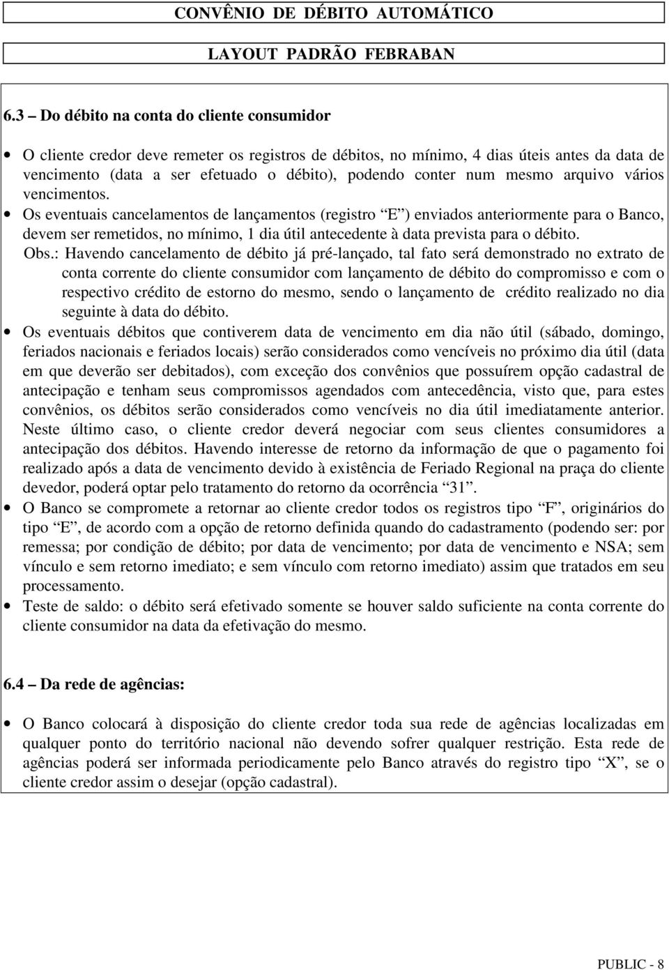 Os eventuais cancelamentos de lançamentos (registro E ) enviados anteriormente para o Banco, devem ser remetidos, no mínimo, 1 dia útil antecedente à data prevista para o débito. Obs.