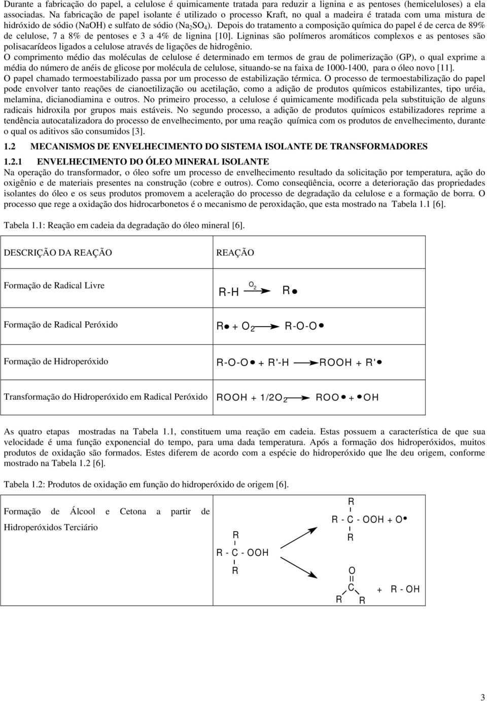 Depois do tratamento a composição química do papel é de cerca de 89% de celulose, 7 a 8% de pentoses e 3 a 4% de lignina [10].