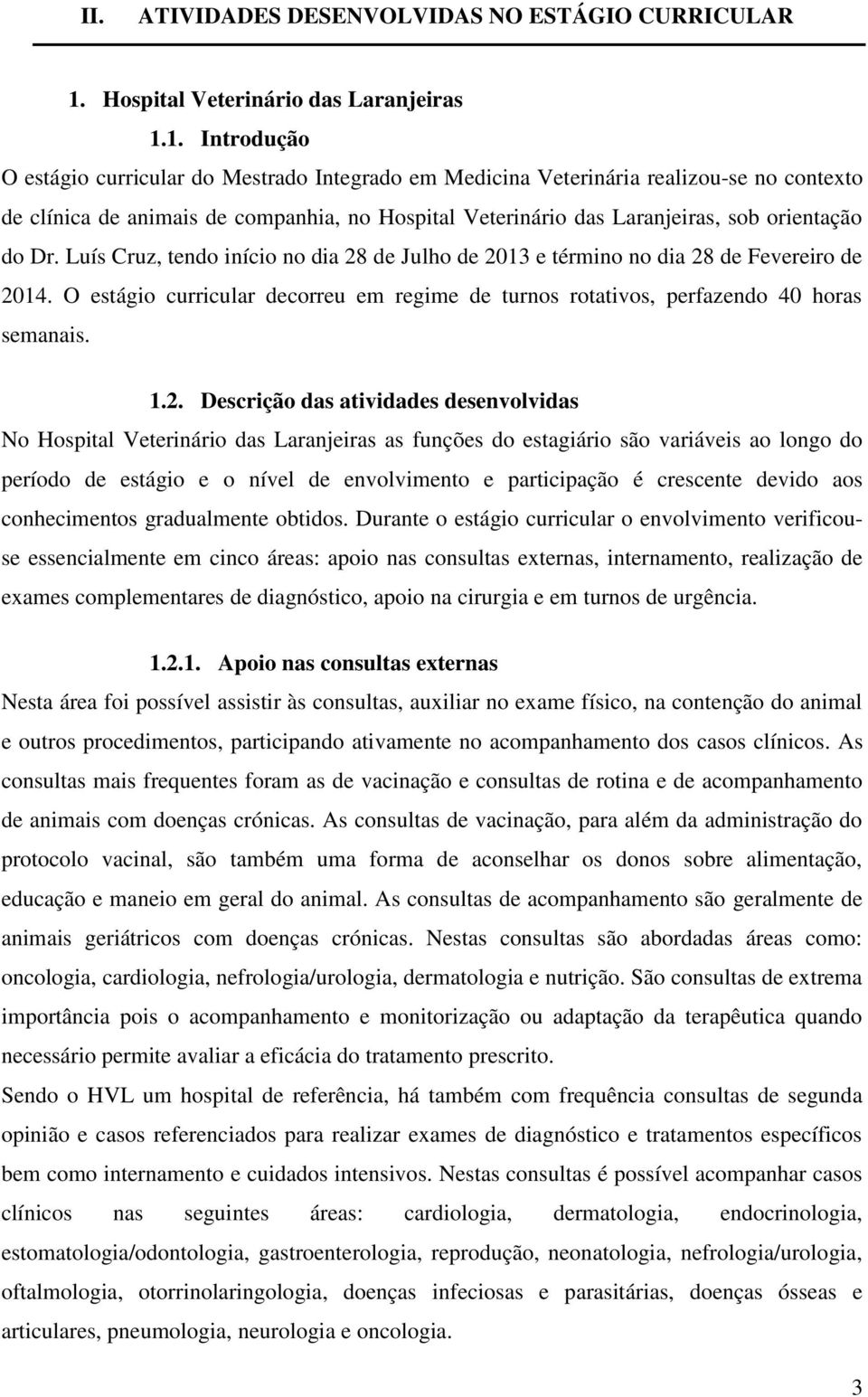 1. Introdução O estágio curricular do Mestrado Integrado em Medicina Veterinária realizou-se no contexto de clínica de animais de companhia, no Hospital Veterinário das Laranjeiras, sob orientação do