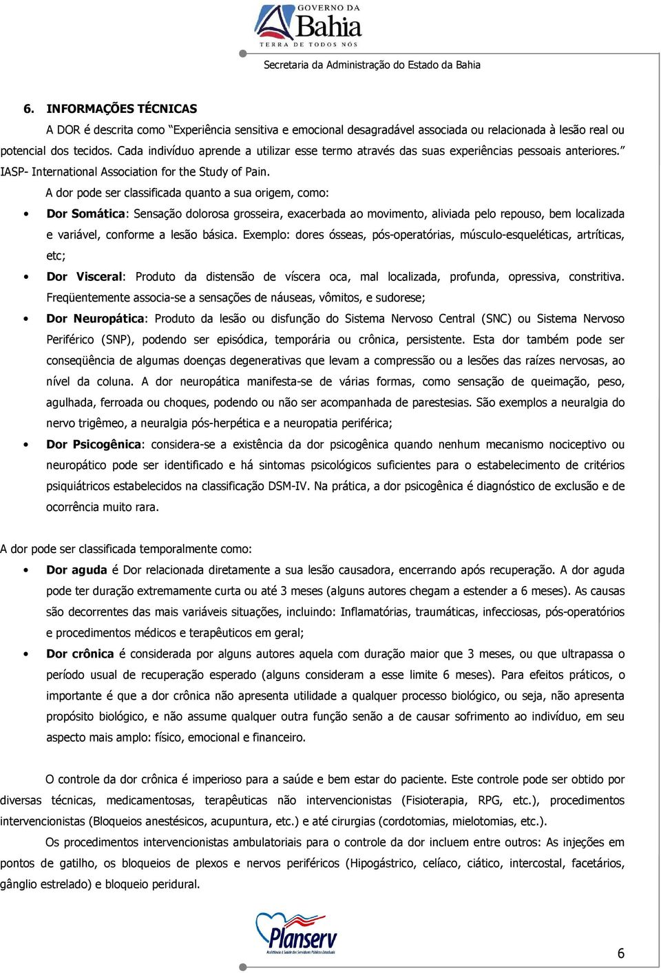 A dor pode ser classificada quanto a sua origem, como: Dor Somática: Sensação dolorosa grosseira, exacerbada ao movimento, aliviada pelo repouso, bem localizada e variável, conforme a lesão básica.