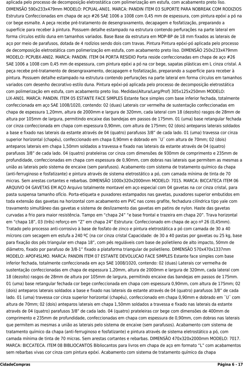 A peça recebe pré-tratamento de desengraxamento, decapagem e fosfatização, preparando a superfície para receber à pintura.