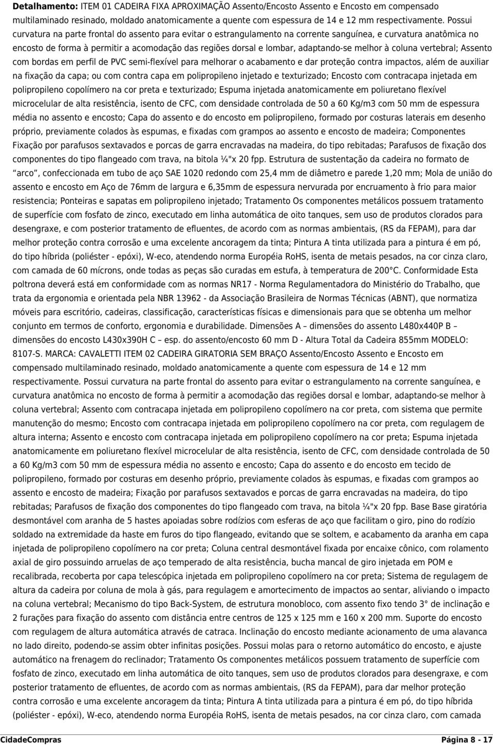 adaptando-se melhor à coluna vertebral; Assento com bordas em perfil de PVC semi-flexível para melhorar o acabamento e dar proteção contra impactos, além de auxiliar na fixação da capa; ou com contra