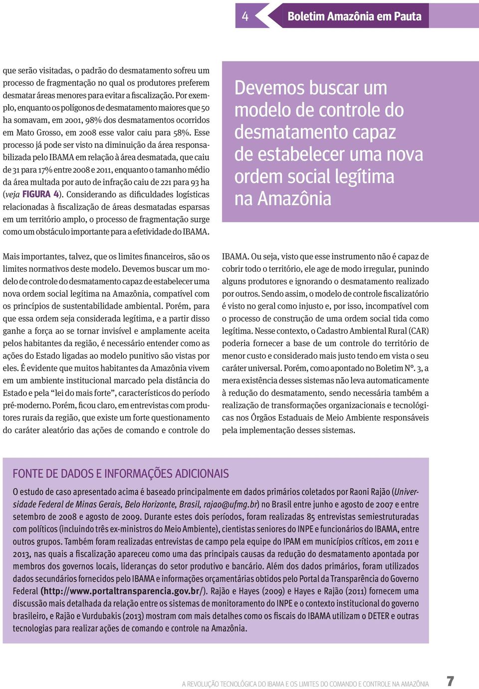 Esse processo já pode ser visto na diminuição da área responsabilizada pelo IBAMA em relação à área desmatada, que caiu de 31 para 17% entre 2008 e 2011, enquanto o tamanho médio da área multada por