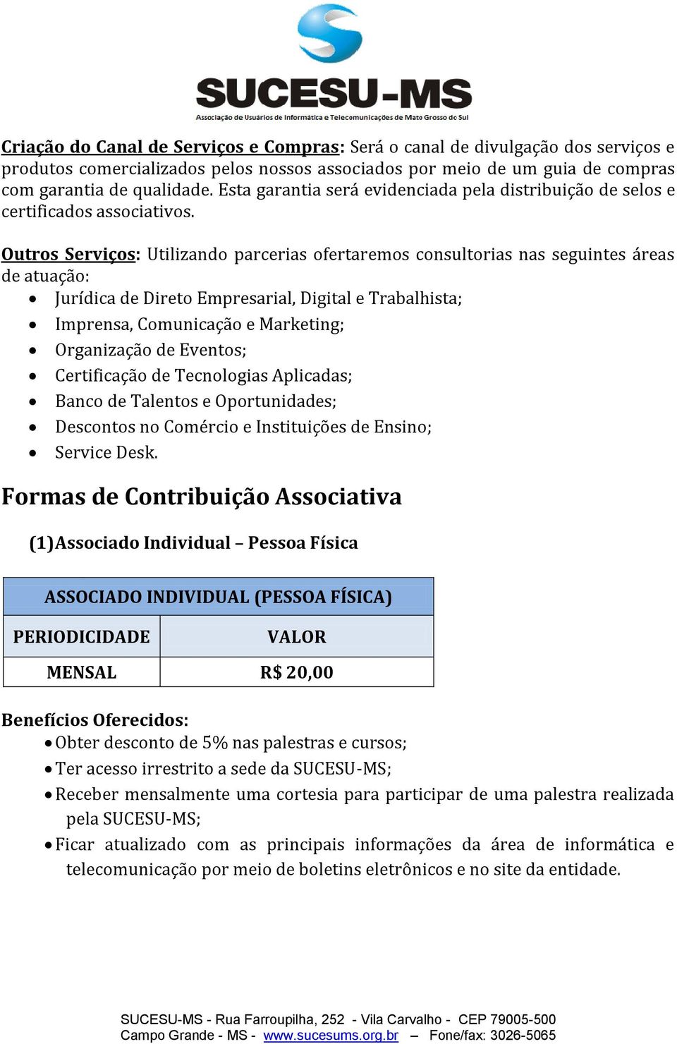 Outros Serviços: Utilizando parcerias ofertaremos consultorias nas seguintes áreas de atuação: Jurídica de Direto Empresarial, Digital e Trabalhista; Imprensa, Comunicação e Marketing; Organização de