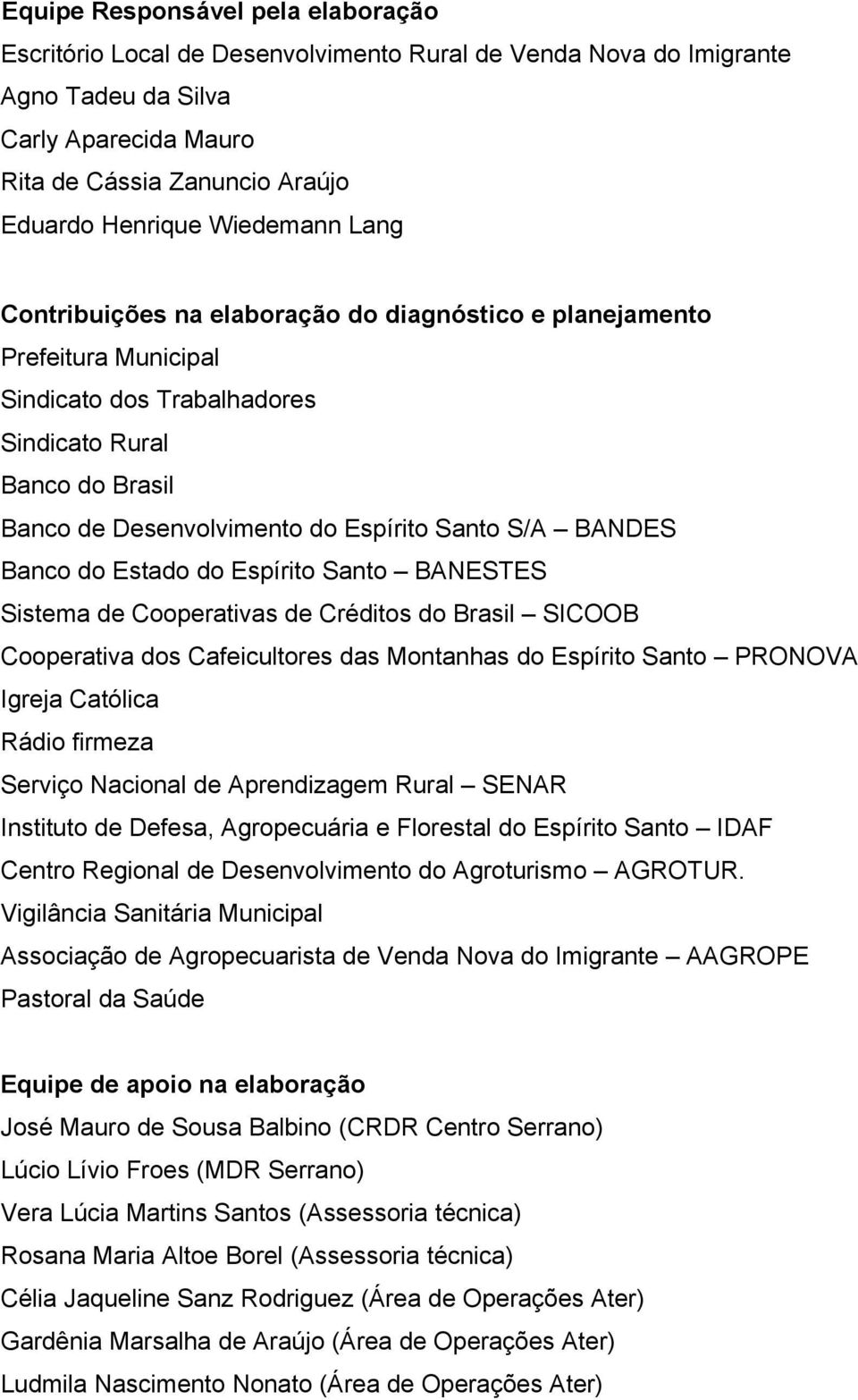 S/A BANDES Banco do Estado do Espírito Santo BANESTES Sistema de Cooperativas de Créditos do Brasil SICOOB Cooperativa dos Cafeicultores das Montanhas do Espírito Santo PRONOVA Igreja Católica Rádio