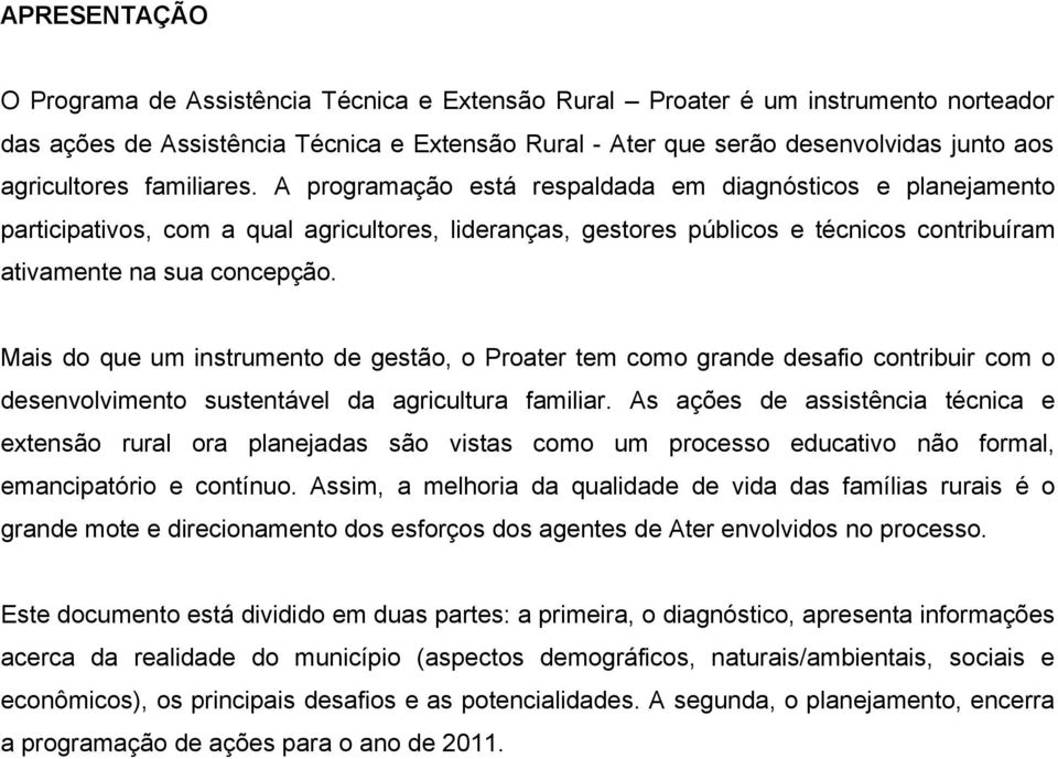 A programação está respaldada em diagnósticos e planejamento participativos, com a qual agricultores, lideranças, gestores públicos e técnicos contribuíram ativamente na sua concepção.