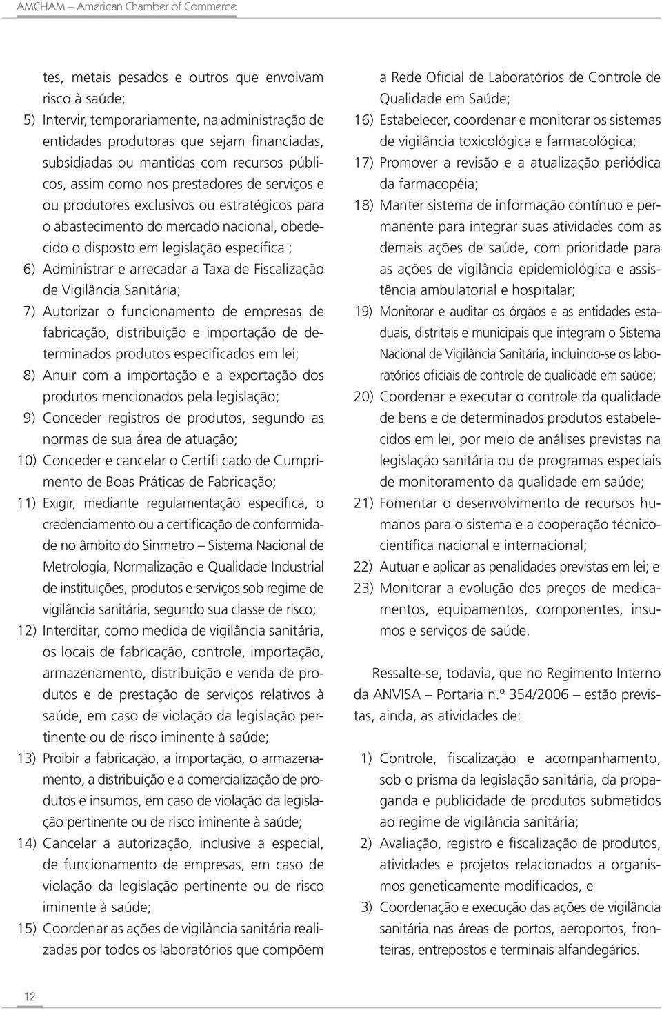 a Taxa de Fiscalização de Vigilância Sanitária; 7) Autorizar o funcionamento de empresas de fabricação, distribuição e importação de determinados produtos especificados em lei; 8) Anuir com a