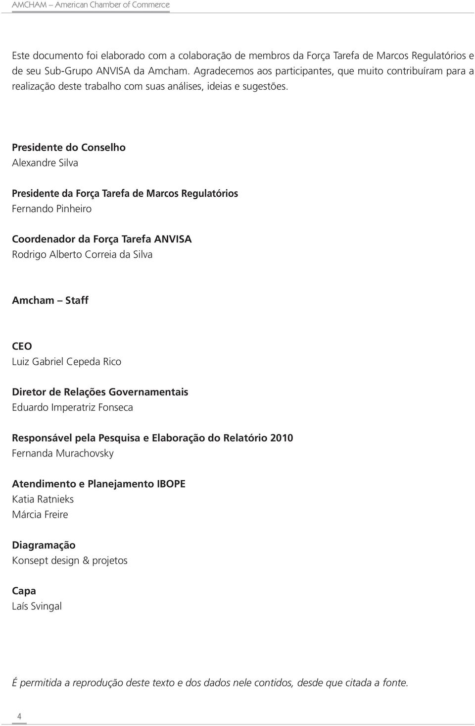 Presidente do Conselho Alexandre Silva Presidente da Força Tarefa de Marcos Regulatórios Fernando Pinheiro Coordenador da Força Tarefa ANVISA Rodrigo Alberto Correia da Silva Amcham Staff CEO Luiz